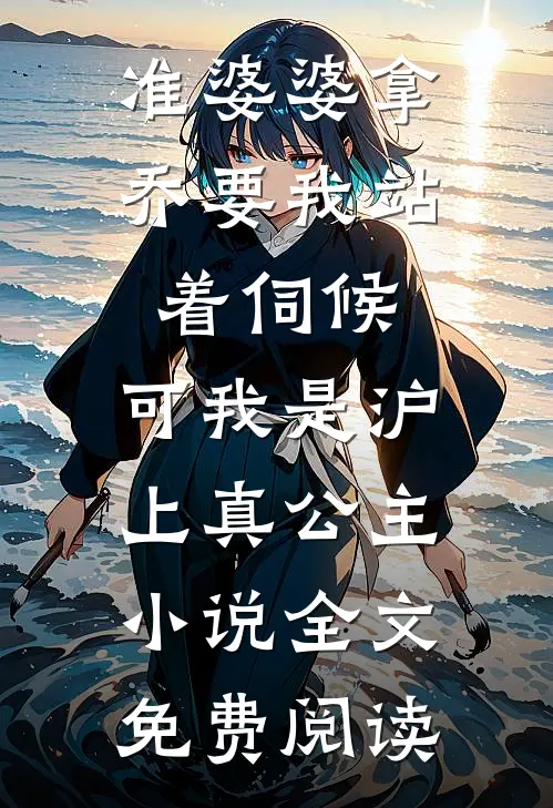 准婆婆拿乔要我站着伺候，可我是沪上真公主小说全文免费阅读