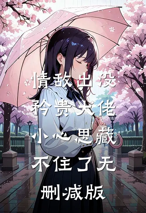 情敌出没，矜贵大佬小心思藏不住了无删减版