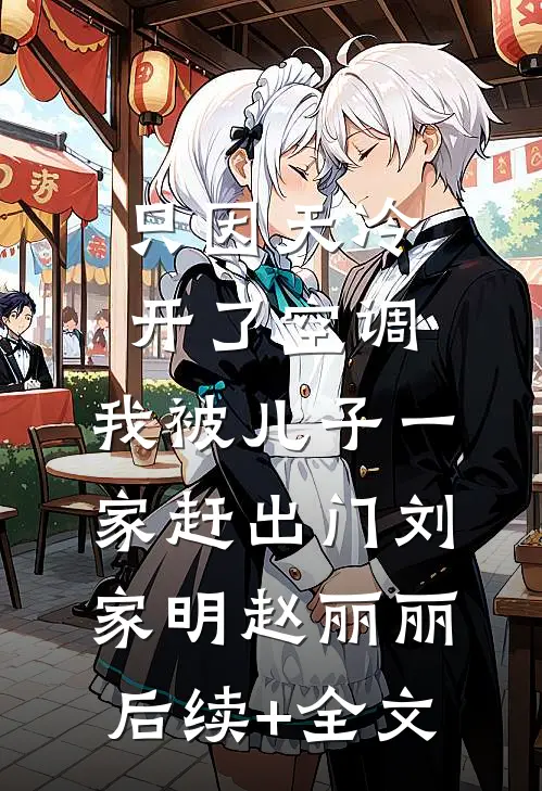 只因天冷开了空调，我被儿子一家赶出门刘家明赵丽丽后续+全文