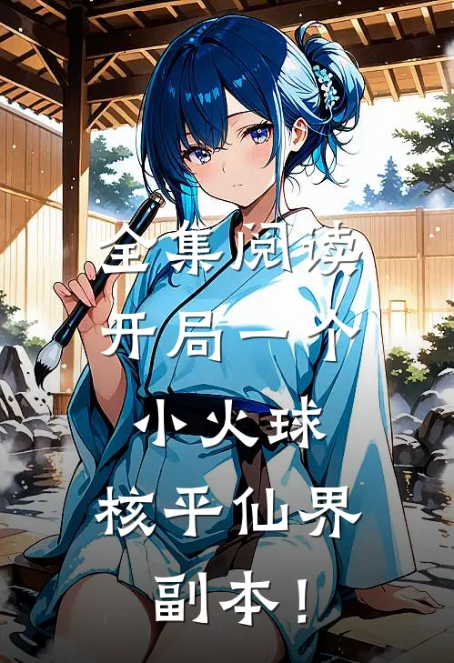 全集阅读开局一个小火球，核平仙界副本！