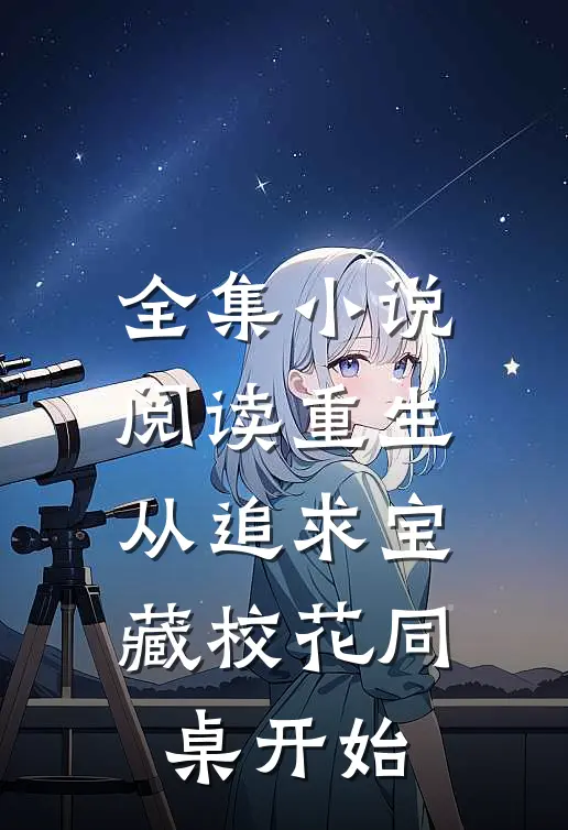全集小说阅读重生：从追求宝藏校花同桌开始