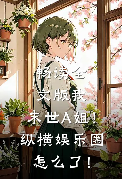 畅读全文版我，末世A姐！纵横娱乐圈怎么了！