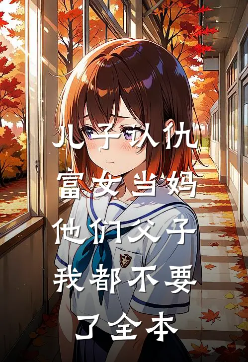 儿子认仇富女当妈，他们父子我都不要了全本