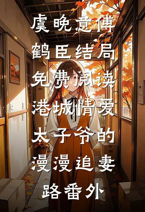虞晚意傅鹤臣结局免费阅读港城情爱：太子爷的漫漫追妻路番外
