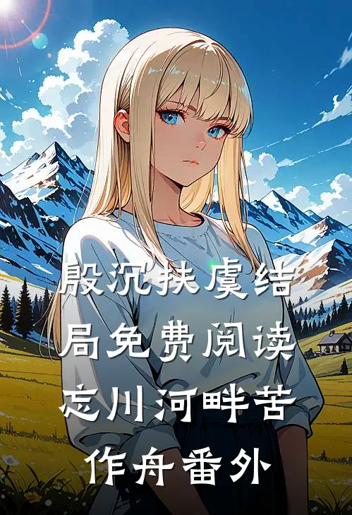 殷沉扶虞结局免费阅读忘川河畔苦作舟番外