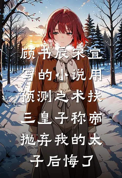 顾书辰宋宜写的小说用预测之术扶三皇子称帝，抛弃我的太子后悔了