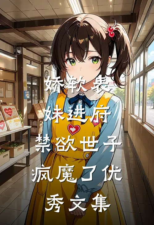 娇软表妹进府：禁欲世子疯魔了优秀文集