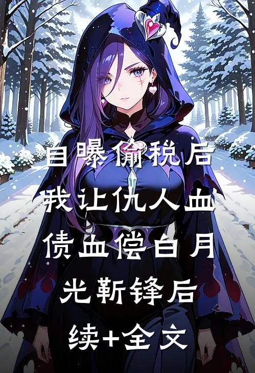 自曝偷税后，我让仇人血债血偿白月光靳锋后续+全文