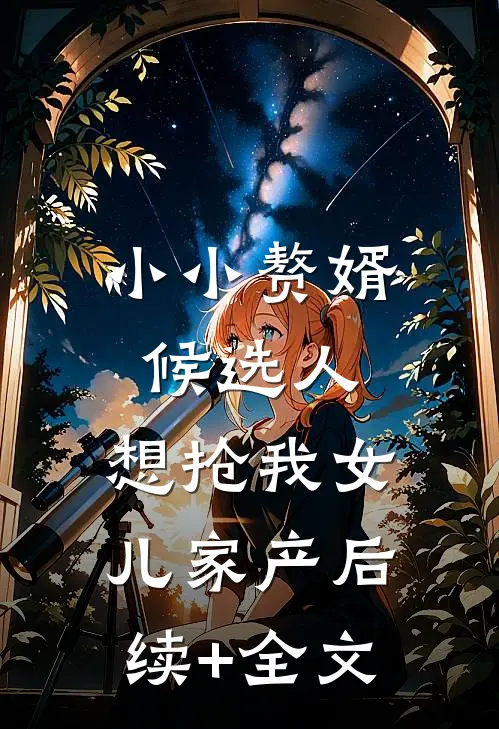小小赘婿候选人，想抢我女儿家产后续+全文