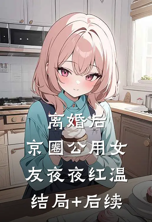 离婚后，京圈公用女友夜夜红温结局+后续