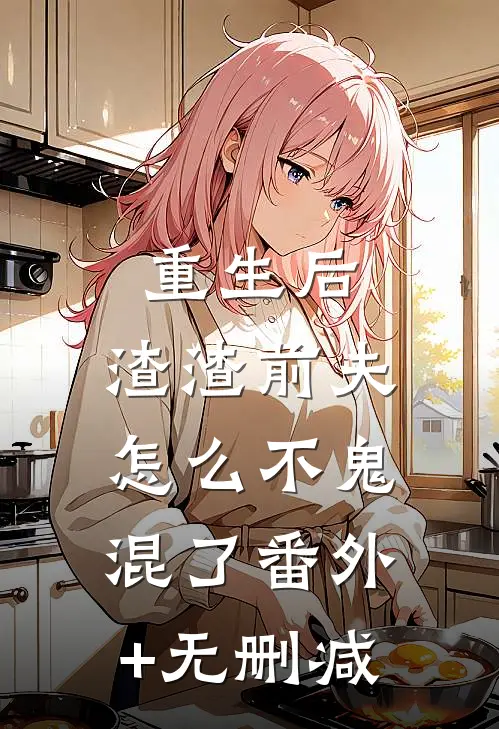 重生后，渣渣前夫怎么不鬼混了番外+无删减