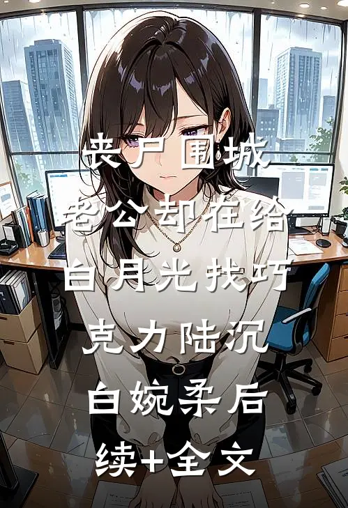 丧尸围城，老公却在给白月光找巧克力陆沉白婉柔后续+全文