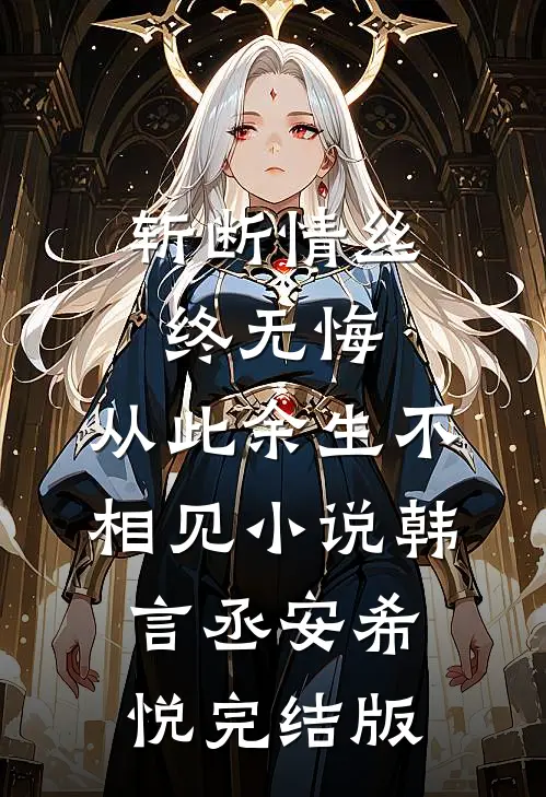 斩断情丝终无悔，从此余生不相见小说韩言丞安希悦完结版