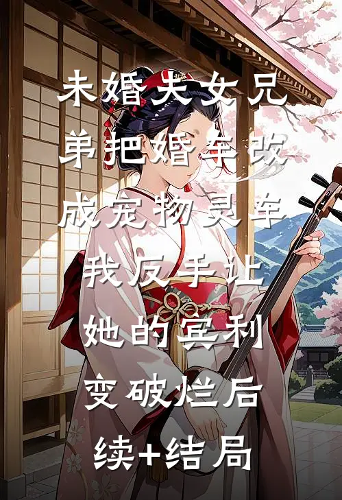 未婚夫女兄弟把婚车改成宠物灵车，我反手让她的宾利变破烂后续+结局