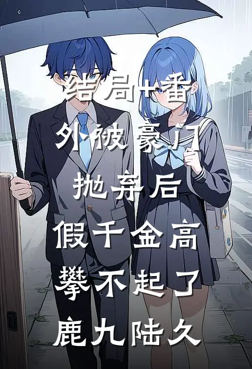 结局+番外被豪门抛弃后，假千金高攀不起了鹿九陆久