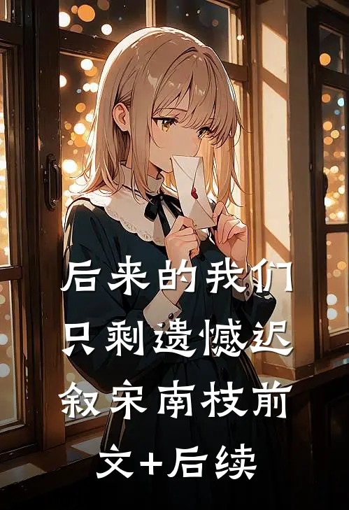 后来的我们只剩遗憾迟叙宋南枝前文+后续