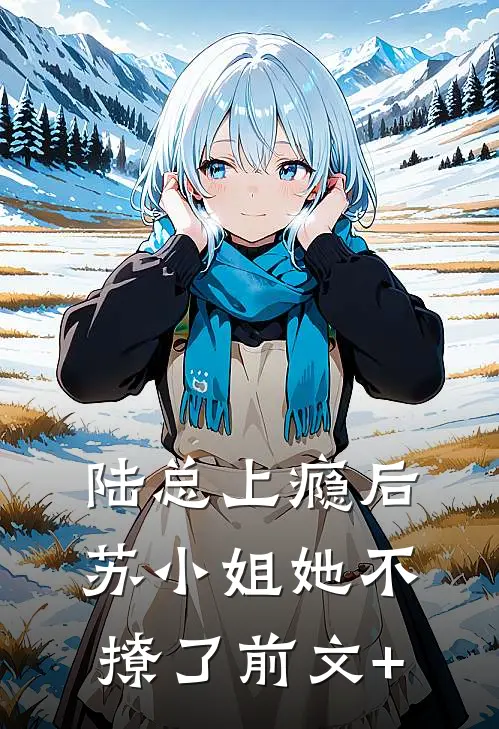 陆总上瘾后，苏小姐她不撩了前文+
