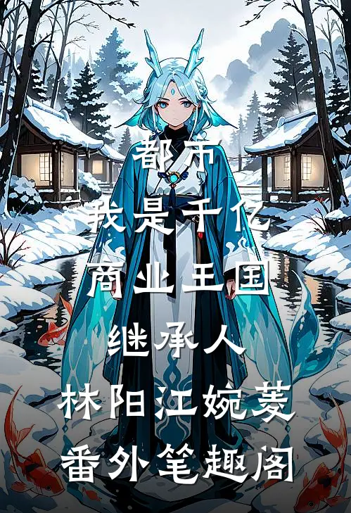 都市：我是千亿商业王国继承人：林阳江婉菱番外笔趣阁