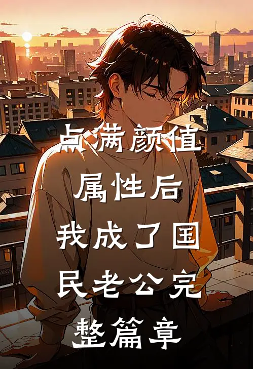 点满颜值属性后，我成了国民老公完整篇章