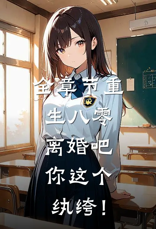 全章节重生八零，离婚吧，你这个纨绔！