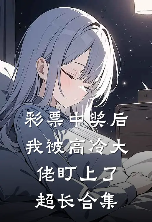 彩票中奖后，我被高冷大佬盯上了超长合集