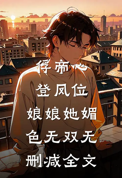 俘帝心，登凤位，娘娘她媚色无双无删减全文