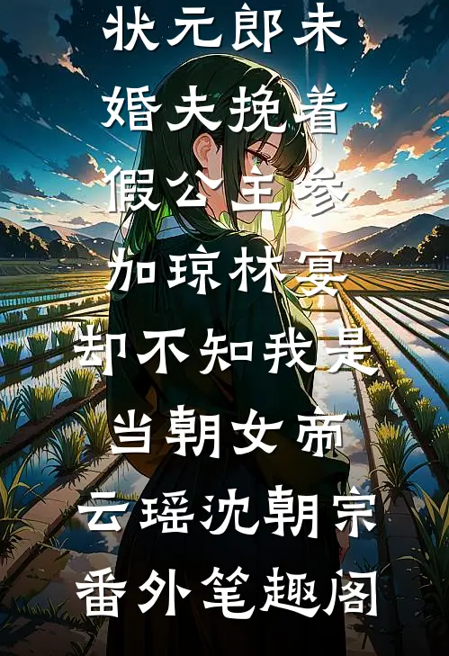 状元郎未婚夫挽着假公主参加琼林宴，却不知我是当朝女帝：云瑶沈朝宗番外笔趣阁