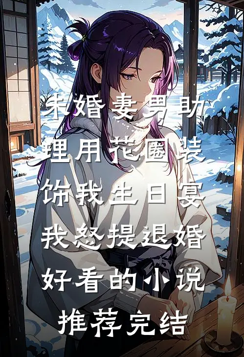 未婚妻男助理用花圈装饰我生日宴，我怒提退婚好看的小说推荐完结