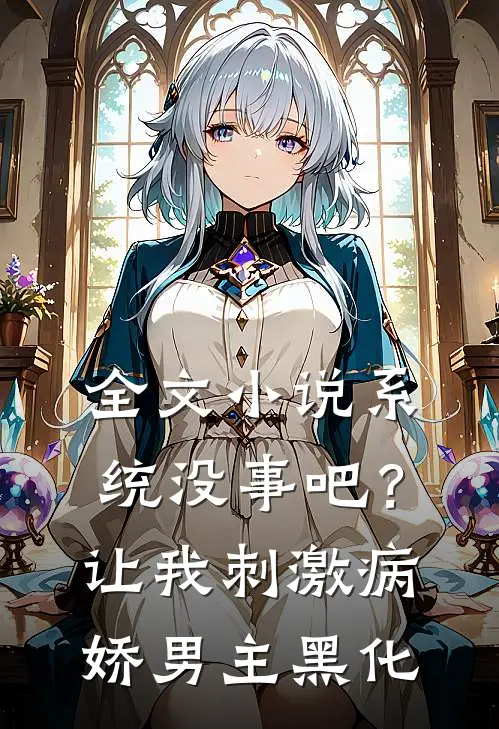 全文小说系统没事吧？让我刺激病娇男主黑化