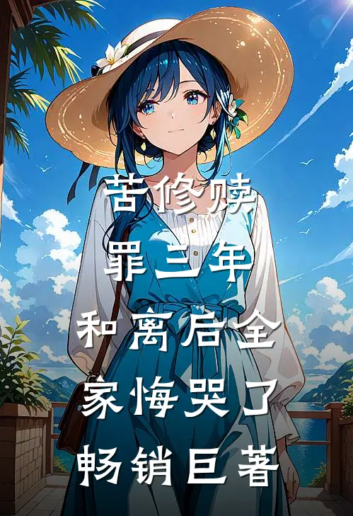 苦修赎罪三年，和离后全家悔哭了畅销巨著
