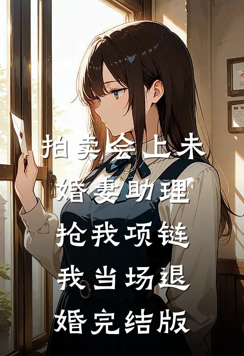 拍卖会上未婚妻助理抢我项链，我当场退婚完结版