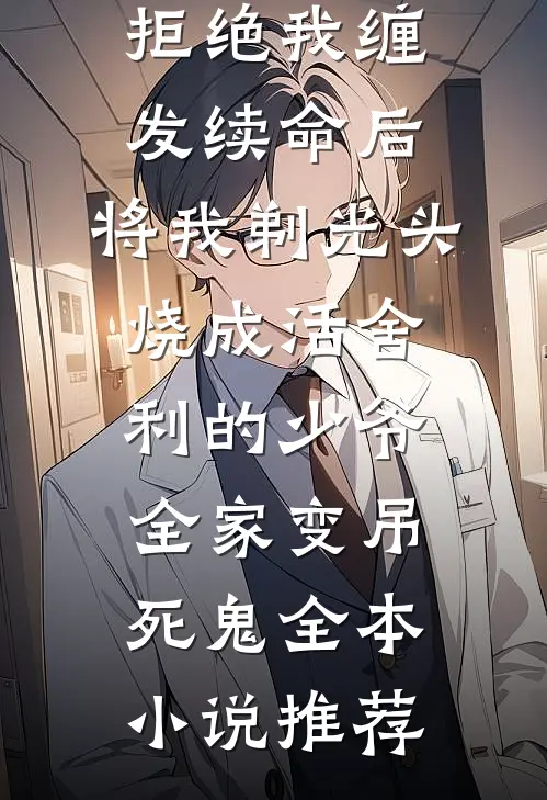 拒绝我缠发续命后，将我剃光头烧成活舍利的少爷全家变吊死鬼全本小说推荐