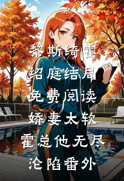 黎斯绮霍绍庭结局免费阅读娇妻太软，霍总他无尽沦陷番外