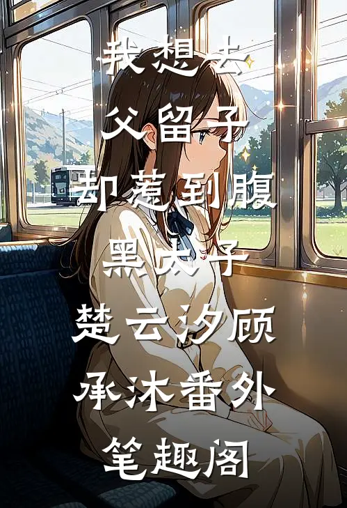 我想去父留子，却惹到腹黑太子：楚云汐顾承沐番外笔趣阁