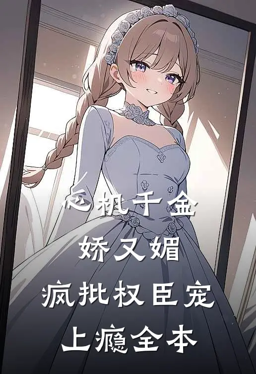 心机千金娇又媚，疯批权臣宠上瘾全本