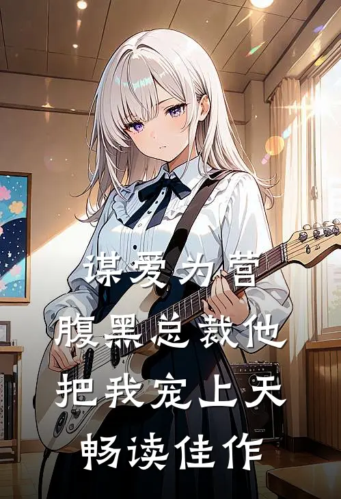 谋爱为营：腹黑总裁他把我宠上天畅读佳作