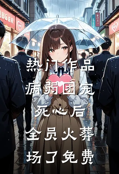 热门作品病弱团宠死心后,全员火葬场了免费