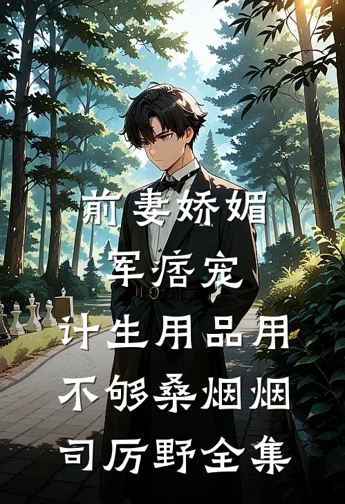 前妻娇媚军痞宠，计生用品用不够桑烟烟司厉野全集