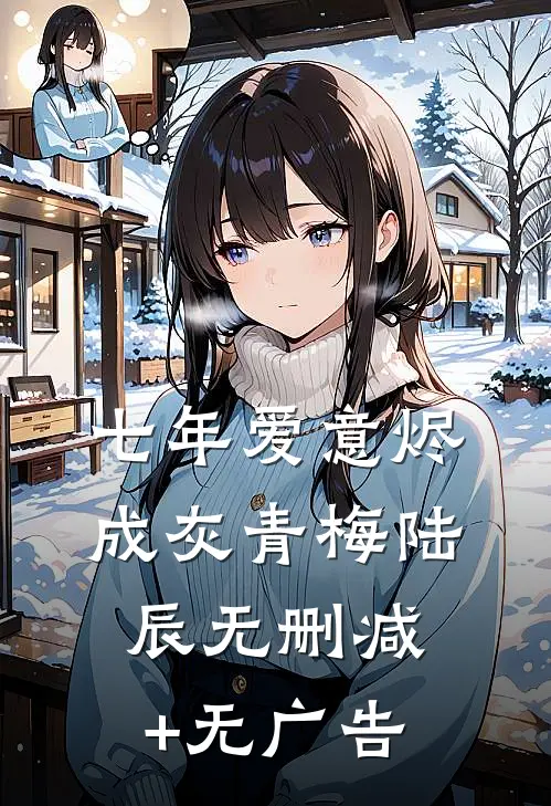 七年爱意烬成灰青梅陆辰无删减+无广告