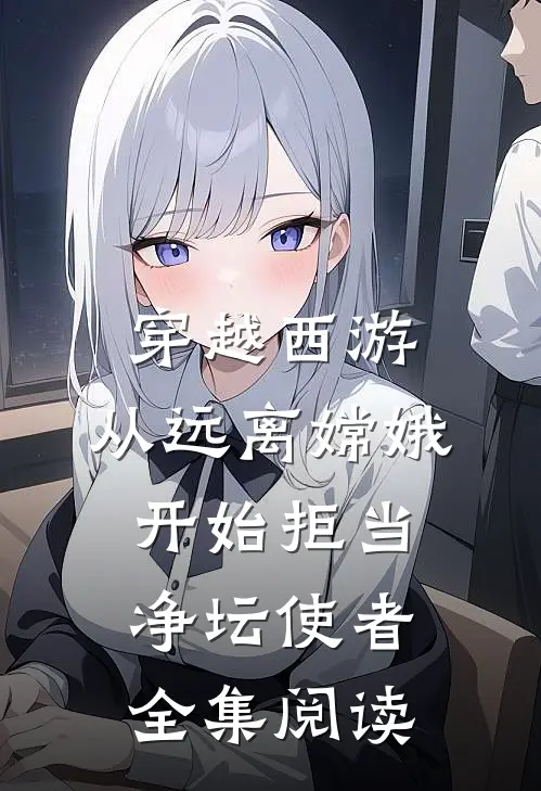 穿越西游：从远离嫦娥开始拒当净坛使者全集阅读