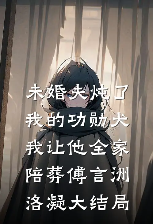 未婚夫炖了我的功勋犬，我让他全家陪葬傅言洲洛凝大结局