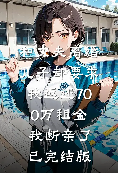 和丈夫离婚，儿子却要求我返还700万租金，我断亲了已完结版