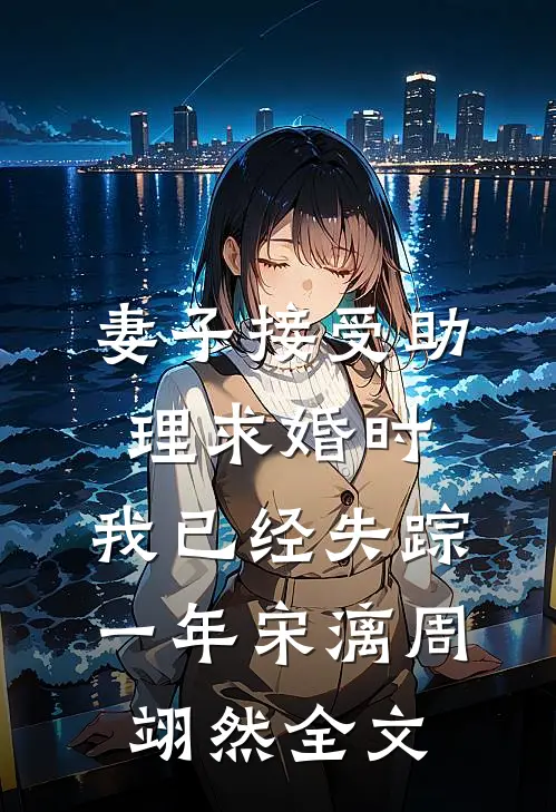 妻子接受助理求婚时，我已经失踪一年宋漓周翊然全文