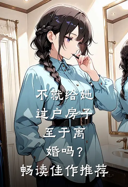 不就给她过户房子，至于离婚吗？畅读佳作推荐
