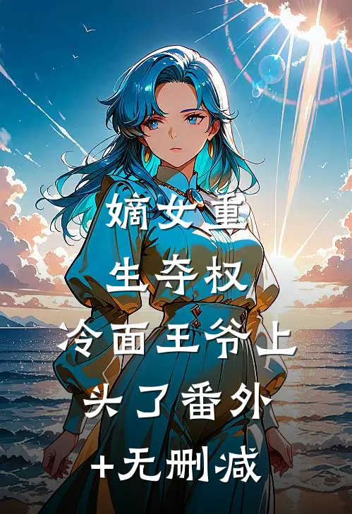 嫡女重生夺权，冷面王爷上头了番外+无删减