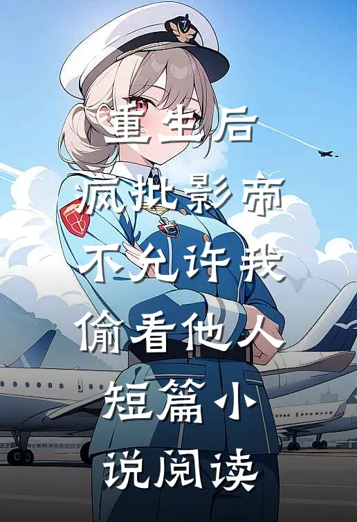 重生后，疯批影帝不允许我偷看他人短篇小说阅读