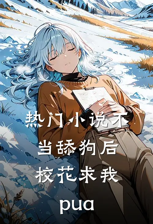 热门小说不当舔狗后，校花求我pua