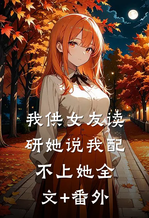 我供女友读研她说我配不上她全文+番外