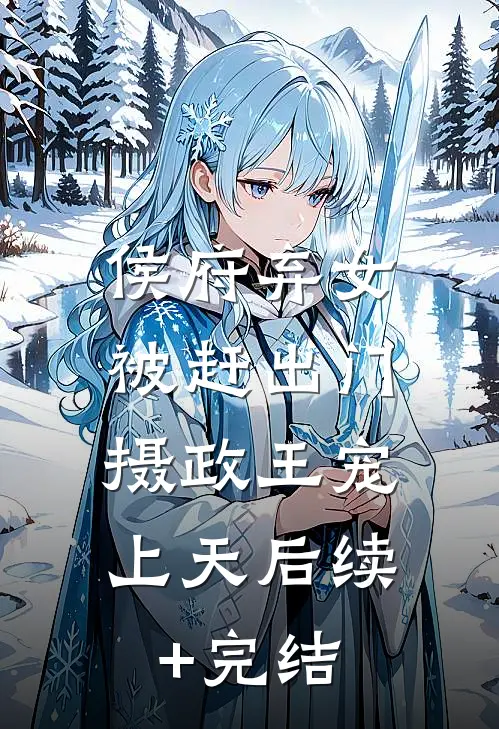 侯府弃女被赶出门，摄政王宠上天后续+完结