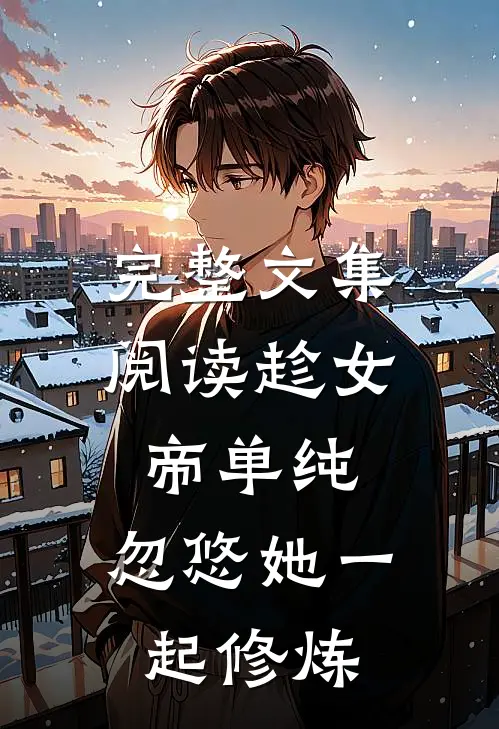 完整文集阅读趁女帝单纯，忽悠她一起修炼